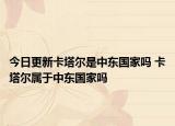 今日更新卡塔尔是中东国家吗 卡塔尔属于中东国家吗