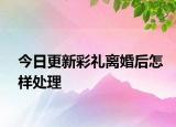 今日更新彩礼离婚后怎样处理