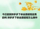 今日更新拼多多下单全额返现是真的吗 拼多多下单全额返现怎么操作