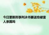 今日更新刑事判决书要送给被害人亲属吗