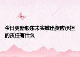 今日更新股东未实缴出资应承担的责任有什么