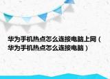华为手机热点怎么连接电脑上网（华为手机热点怎么连接电脑）