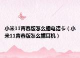 小米11青春版怎么插电话卡（小米11青春版怎么插耳机）