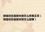 微信语音连接失败怎么恢复正常（微信语音连接失败怎么回事）