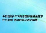 今日更新2022高淳国际慢城金花节什么时候 活动时间及活动详情