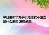 今日更新华为手机短信发不出去是什么原因 发现问题