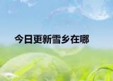 今日更新雪乡在哪
