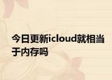 今日更新icloud就相当于内存吗