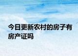今日更新农村的房子有房产证吗