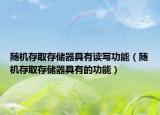 随机存取存储器具有读写功能（随机存取存储器具有的功能）