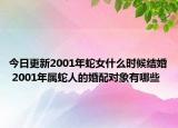 今日更新2001年蛇女什么时候结婚 2001年属蛇人的婚配对象有哪些