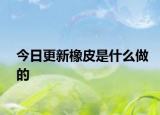 今日更新橡皮是什么做的