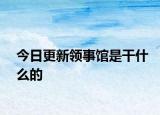 今日更新领事馆是干什么的