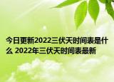 今日更新2022三伏天时间表是什么 2022年三伏天时间表最新