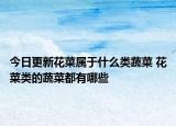 今日更新花菜属于什么类蔬菜 花菜类的蔬菜都有哪些