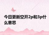 今日更新空开2p和3p什么意思