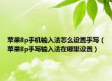 苹果8p手机输入法怎么设置手写（苹果8p手写输入法在哪里设置）