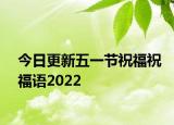 今日更新五一节祝福祝福语2022