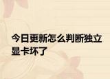 今日更新怎么判断独立显卡坏了