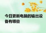 今日更新电脑的输出设备有哪些