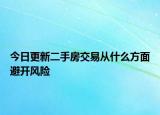 今日更新二手房交易从什么方面避开风险