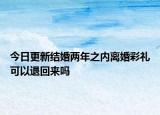 今日更新结婚两年之内离婚彩礼可以退回来吗