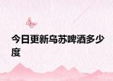 今日更新乌苏啤酒多少度