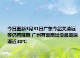 今日更新3月31日广东今韶关清远等仍有降雨 广州有雷雨出没最高温逼近30℃