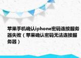 苹果手机确认iphone密码连接服务器失败（苹果确认密码无法连接服务器）