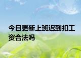今日更新上班迟到扣工资合法吗