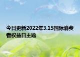 今日更新2022年3.15国际消费者权益日主题