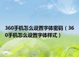 360手机怎么设置字体密码（360手机怎么设置字体样式）