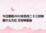 今日更新2022年四月二十三财神是什么方位 文财神是谁