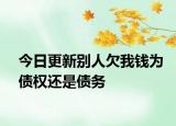 今日更新别人欠我钱为债权还是债务