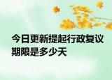 今日更新提起行政复议期限是多少天