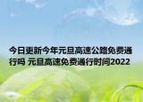今日更新今年元旦高速公路免费通行吗 元旦高速免费通行时间2022