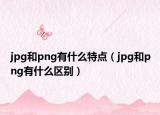 jpg和png有什么特点（jpg和png有什么区别）