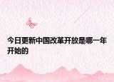 今日更新中国改革开放是哪一年开始的