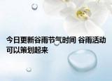 今日更新谷雨节气时间 谷雨活动可以策划起来