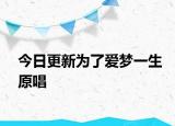 今日更新为了爱梦一生原唱