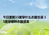 今日更新15度穿什么衣服合适 15度穿哪种衣服适宜