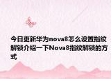 今日更新华为nova8怎么设置指纹解锁介绍一下Nova8指纹解锁的方式