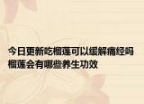 今日更新吃榴莲可以缓解痛经吗 榴莲会有哪些养生功效