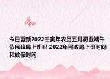 今日更新2022壬寅年农历五月初五端午节民政局上班吗 2022年民政局上班时间和放假时间