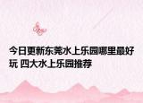 今日更新东莞水上乐园哪里最好玩 四大水上乐园推荐