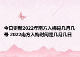 今日更新2022年南方入梅是几月几号 2022南方入梅时间是几月几日