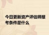 今日更新资产评估师报考条件是什么