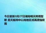 今日更新3月27日湖南明天降雨暂歇 后天起湘中以南地区或再遭强降雨