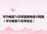 华为畅享7s怎样提高电信卡网速（华为畅享7s怎样定位）