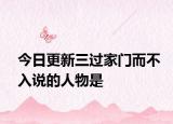 今日更新三过家门而不入说的人物是